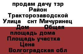 продам дачу тзр › Район ­ Тракторозаводской › Улица ­ снт Мичуринец › Дом ­ 1 › Общая площадь дома ­ 70 › Площадь участка ­ 7 › Цена ­ 300 000 - Волгоградская обл., Волгоград г. Недвижимость » Дома, коттеджи, дачи продажа   